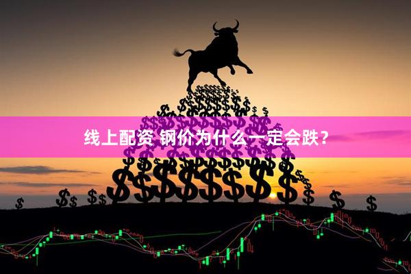 线上配资 钢价为什么一定会跌？