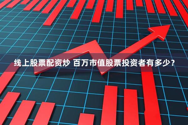 线上股票配资炒 百万市值股票投资者有多少？