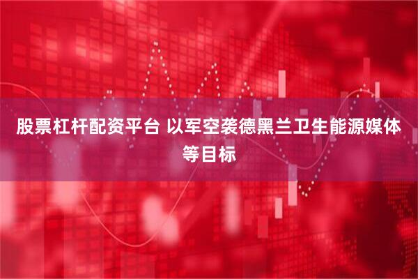 股票杠杆配资平台 以军空袭德黑兰卫生能源媒体等目标