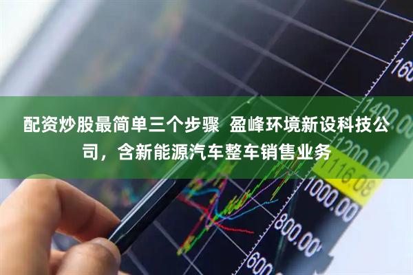 配资炒股最简单三个步骤  盈峰环境新设科技公司，含新能源汽车整车销售业务