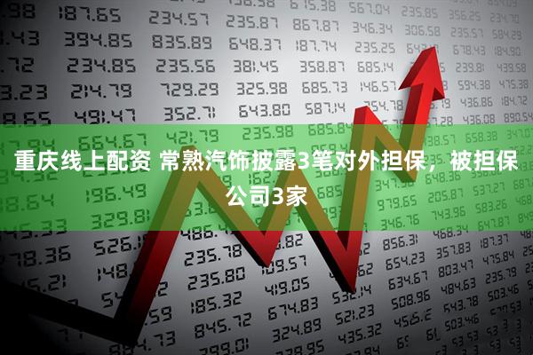 重庆线上配资 常熟汽饰披露3笔对外担保，被担保公司3家