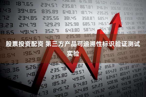 股票投资配资 第三方产品可追溯性标识验证测试实验